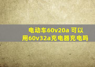 电动车60v20a 可以用60v32a充电器充电吗